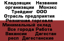 Кладовщик › Название организации ­ Монэкс Трейдинг, ООО › Отрасль предприятия ­ Розничная торговля › Минимальный оклад ­ 1 - Все города Работа » Вакансии   . Дагестан респ.,Дагестанские Огни г.